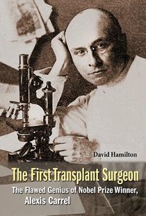First Transplant Surgeon, The: The Flawed Genius Of Nobel Prize Winner, Alexis Carrel voorzijde