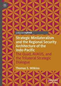Strategic Minilateralism and the Regional Security Architecture of the Indo-Pacific