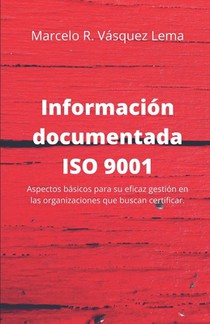 Información Documentada ISO 9001: Aspectos básicos para su eficaz gestión en las organizaciones que buscan certificar.
