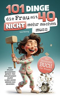 101 Dinge, die du mit 40 nicht mehr machen musst: Das Geschenkbuch für Frauen