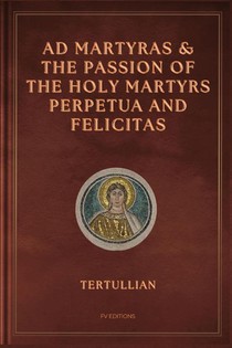 Ad Martyras and The Passion of the Holy Martyrs Perpetua and Felicitas