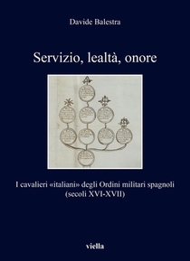 Servizio, Lealta, Onore: I Cavalieri Italiani Degli Ordini Militari Spagnoli (Secoli XVI-XVII)