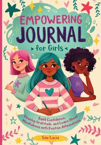 Empowering Journal for Girls: Build Confidence, Develop Gratitude, and Learn About Mindfulness with Positive Affirmations