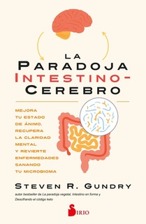 La Paradoja Intestino-Cerebro: Mejora Tu Estado de Ánimo, Recupera La Claridad Mental Y Revierte Enfermedades Sanando Tu Microbioma.