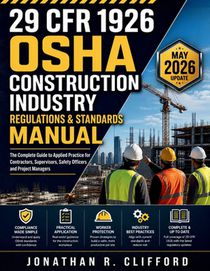 29 CFR 1926 OSHA Construction Industry Regulations & Standards Manual: The Complete Guide to Applied Practice for Contractors, Supervisors, Safety Off