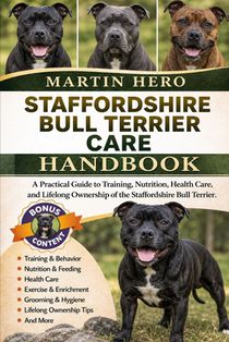 Staffordshire Bull Terrier Care Handbook: A Practical Guide to Training, Nutrition, Health Care, and Lifelong Ownership of the Staffordshire Bull Terr