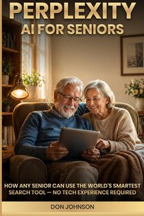 Perplexity AI for Seniors: How Any Senior Can Use the World's Smartest Search Tool - No Tech Experience Required