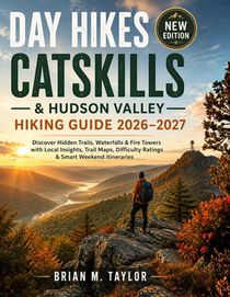 Day Hikes Catskills & Hudson Valley Hiking Guide 2026-2027: Discover Hidden Trails, Waterfalls & Fire Towers with Local Insights, Trail Maps, Difficul