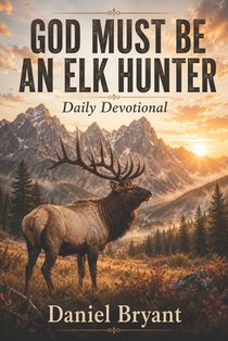 God Must Be an Elk Hunter Daily Devotional: 31 Day Devotional
