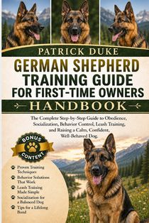 German Shepherd Training Guide for First-Time Owners: The Complete Step-by-Step Guide to Obedience, Socialization, Behavior Control, Leash Training, a