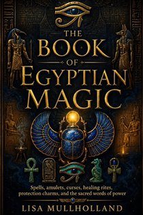 The Book of Egyptian Magic: Spells, amulets, curses, healing rites, protection charms, and the sacred words of power