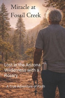 Miracle at Fossil Creek: Lost in the Arizona Wilderness with a Rosary