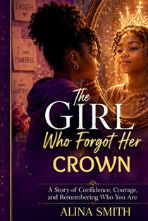 The Girl Who Forgot Her Crown: A Story of Confidence, Courage, and Remembering Who You Are
