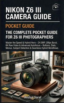Saraf, A: Nikon Z6 III Camera Guide