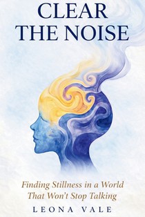 Clear the Noise: Finding Stillness in a World That Won't Stop Talking