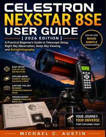 Celestron NexStar 8SE User Guide [2026 Edition]: A Practical Beginner's Guide to Telescope Setup, Night Sky Observation, Deep-Sky Viewing, and Astroph