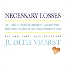 Necessary Losses: The Loves, Illusions, Dependencies, and Impossible Expectations That All of Us Have to Give Up in Order to Grow