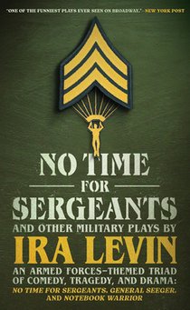 No Time for Sergeants and Other Military Plays by IRA Levin: An Armed Forces-Themed Triad of Comedy, Tragedy, and Drama--No Time for Sergeants, Genera