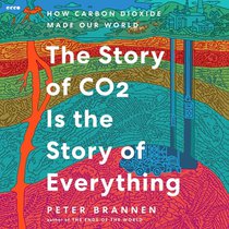 The Story of CO2 Is the Story of Everything: How Carbon Dioxide Made Our World