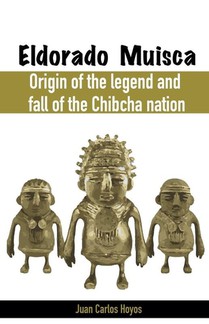 Eldorado Muisca, Origin of the Legend and Fall of the Chibcha Nation.