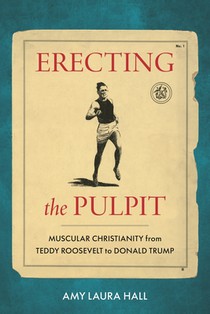 Erecting the Pulpit: Muscular Christianity from Teddy Roosevelt to Donald Trump