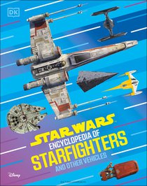 Star Wars Encyclopedia of Starfighters and Other Vehicles: Discover More Than 230 Vehicles from a Galaxy Far, Far Away!