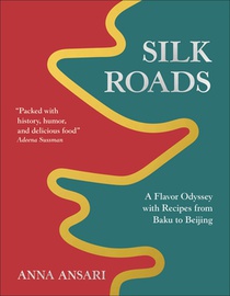 Silk Roads: A Flavor Odyssey with Recipes from Baku to Beijing
