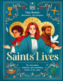 Saints' Lives: The Miraculous, Inspiring, and Astonishing Stories of the Saints