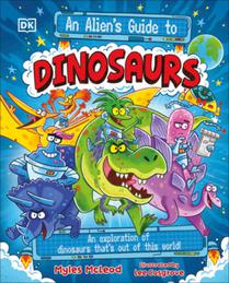 An Alien's Guide to Dinosaurs: An Exploration of Dinosaurs That's Out of This World!