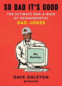 So Dad It's Good: The Ultimate Dad-A-Base of Cringeworthy Dad Jokes