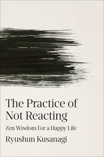 The Practice of Not Reacting: Zen Wisdom for a Happy Life