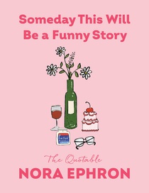 Someday This Will Be a Funny Story: The Quotable Nora Ephron