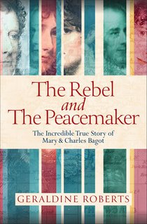 The Rebel and the Peacemaker: The Incredible True Story of Mary and Charles Bagot