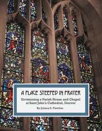 A Place Steeped in Prayer: Envisioning a Parish House and Chapel at Saint John's Cathedral, Denver