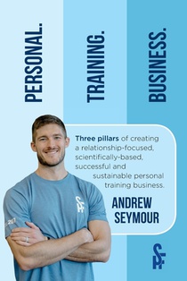 Personal. Training. Business.: Three pillars of creating a relationship-focused, scientifically-based, successful and sustainable personal training b