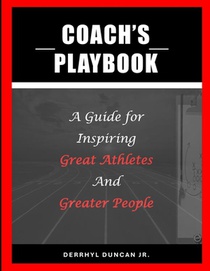 Coach's Playbook: A Guide for Inspiring Great Athletes and Greater People