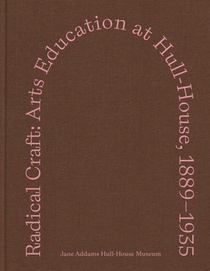 Radical Craft: Arts Education at Hull-House, 1889-1935