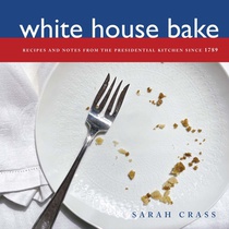 White House Bake: Recipes and Notes From The Presidential Kitchen Since 1789
