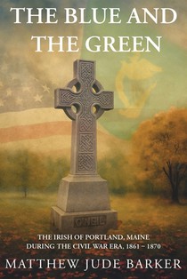 The Blue and the Green: The Irish of Portland, Maine During the Civil War