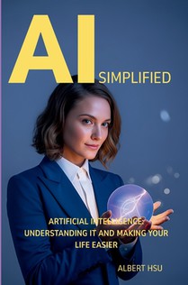 AI Simplified: Artificial Intelligence - Understanding It and Making Your Life Easier