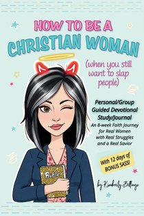 How to Be A Christian Woman (when you still want to slap people): Personal/Group Guided Devotional Study/Journal An 8-week Faith Journey for Real Wome