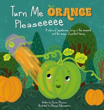 Turn Me Orange Pleaseeeee: A Story of Impatience, Living in the Moment, and the Magic of Perfect Timing