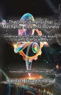 The Inter-dimensional Mechanics of Consciousness: Understand and Embrace the Beauty of Who & What We Are