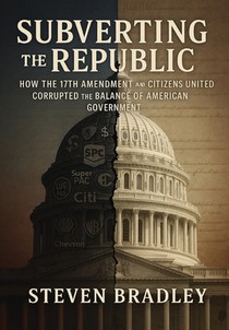 Subverting the Republic: How the 17th Amendment and Citizens United Corrupted the Balance of American Government