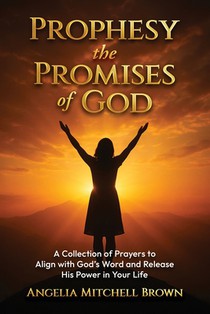 Prophesy the Promises of God: A Collection of Prayers to Align with God's Word and Release His Power in Your Life