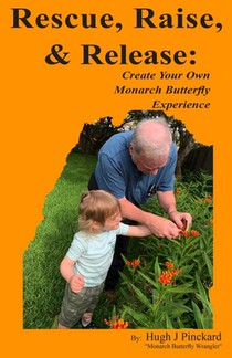 Rescue, Raise, and Release. Create Your Own Monarch Butterfly Experience: A how to guide to create your own Monarch Butterfly experience.
