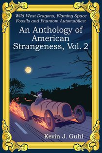 An Anthology of American Strangeness, Vol. 2: Wild West Dragons, Flaming Space Fossils and Phantom Automobiles