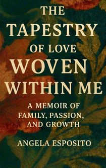 The Tapestry of Love Woven Within Me A Memoir of Family, Passion, and Growth