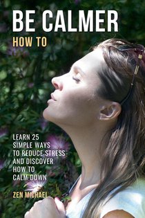How To Be Calmer - Learn 25 ways to reduce stress and discover how to calm down