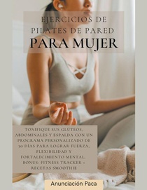 Ejercicios de Pilates de Pared para Mujer Tonifique sus glúteos, abdominales y espalda con un programa personalizado de 30 días para lograr fuerza, flexibilidad y fortalecimiento mental